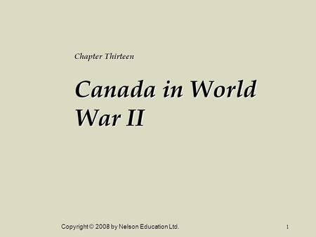 Copyright © 2008 by Nelson Education Ltd.1 Chapter Thirteen Canada in World War II.