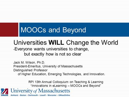 MOOCs and Beyond Universities WILL Change the World - Everyone wants universities to change, but exactly how is not so clear Jack M. Wilson, Ph.D. President-Emeritus,