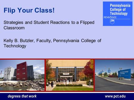 Flip Your Class! Strategies and Student Reactions to a Flipped Classroom Kelly B. Butzler, Faculty, Pennsylvania College of Technology.