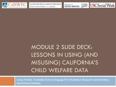 Using Publicly Available Data to Engage IV-E Students in Research and Statistics: Instructional Modules MODULE 2 SLIDE DECK: LESSONS IN USING (AND MISUSING)