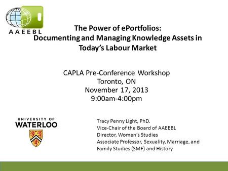 The Power of ePortfolios: Documenting and Managing Knowledge Assets in Today’s Labour Market CAPLA Pre-Conference Workshop Toronto, ON November 17, 2013.
