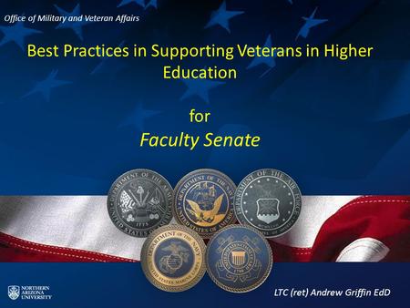Best Practices in Supporting Veterans in Higher Education for Faculty Senate LTC (ret) Andrew Griffin EdD Office of Military and Veteran Affairs.
