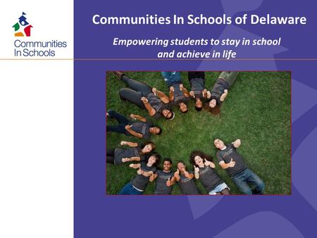 Communities In Schools of Delaware Empowering students to stay in school and achieve in life.