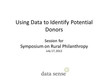 Using Data to Identify Potential Donors Session for Symposium on Rural Philanthropy July 17, 2012.
