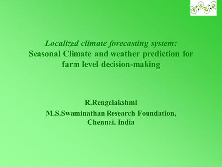 Localized climate forecasting system: Seasonal Climate and weather prediction for farm level decision-making R.Rengalakshmi M.S.Swaminathan Research Foundation,