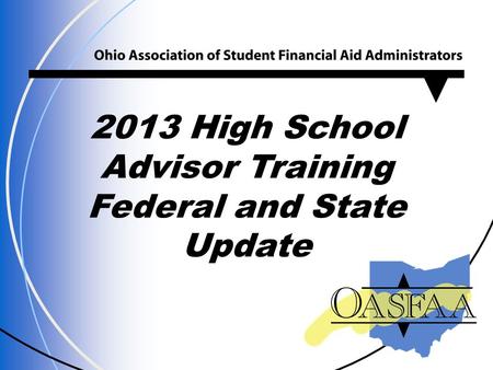 Www.oasfaa.org 2013 High School Advisor Training Federal and State Update.