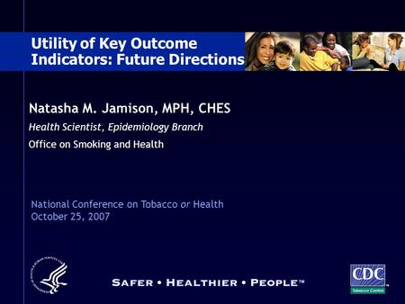 Natasha M. Jamison, MPH, CHES Health Scientist, Epidemiology Branch Office on Smoking and Health TM Utility of Key Outcome Indicators: Future Directions.
