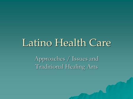 Latino Health Care Approaches / Issues and Traditional Healing Arts.