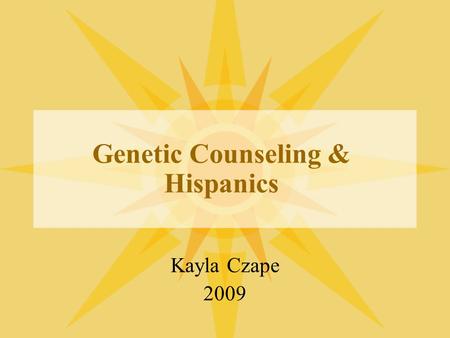 Genetic Counseling & Hispanics Kayla Czape 2009. In order to better serve the growing Hispanic population genetic counselors should become more aware.