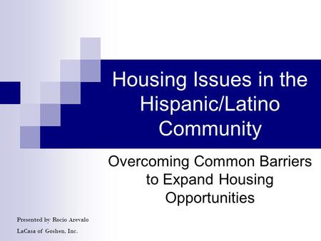 Housing Issues in the Hispanic/Latino Community Overcoming Common Barriers to Expand Housing Opportunities Presented by Rocio Arevalo LaCasa of Goshen,