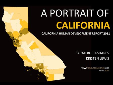 CALIFORNIA SARAH BURD-SHARPS KRISTEN LEWIS WWW.MEASUREOFAMERICA.ORG #APOC2011 CALIFORNIA HUMAN DEVELOPMENT REPORT 2011 A PORTRAIT OF.