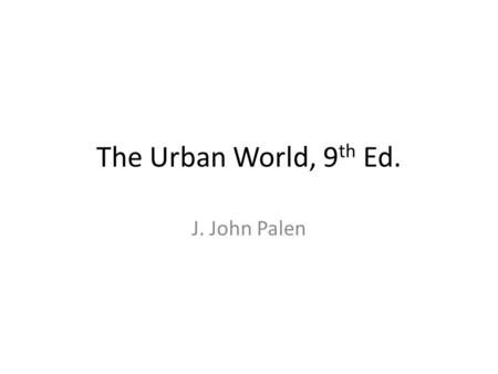 The Urban World, 9th Ed. J. John Palen.