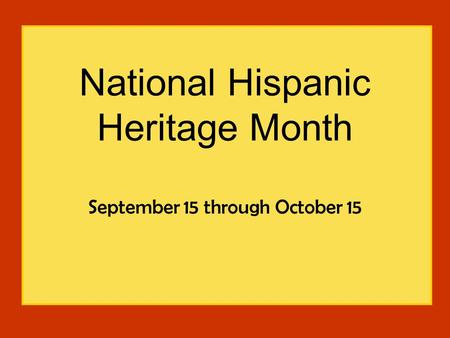 National Hispanic Heritage Month September 15 through October 15.