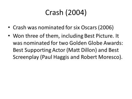 Crash (2004) Crash was nominated for six Oscars (2006) Won three of them, including Best Picture. It was nominated for two Golden Globe Awards: Best Supporting.