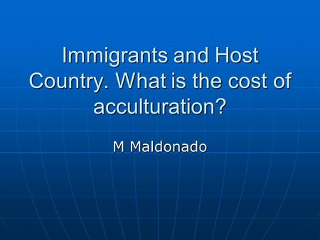 Immigrants and Host Country. What is the cost of acculturation? M Maldonado.