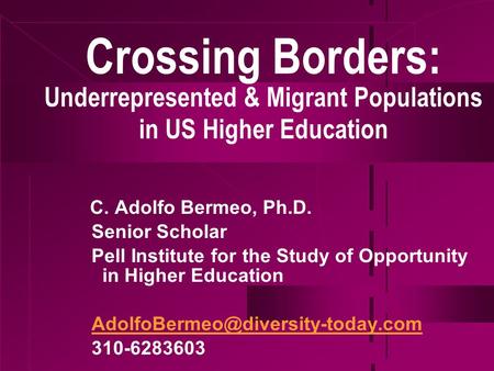 Crossing Borders: Underrepresented & Migrant Populations in US Higher Education C. Adolfo Bermeo, Ph.D. Senior Scholar Pell Institute for the Study of.
