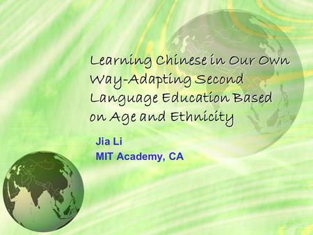 Learning Chinese in Our Own Way-Adapting Second Language Education Based on Age and Ethnicity Jia Li MIT Academy, CA.