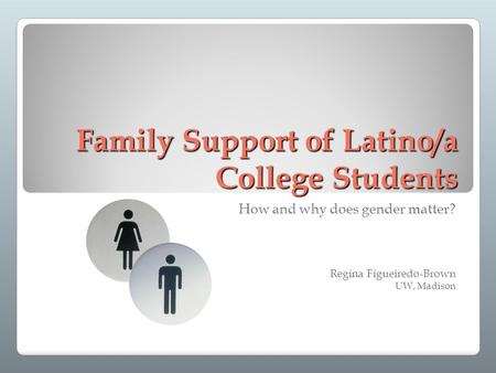 Family Support of Latino/a College Students How and why does gender matter? Regina Figueiredo-Brown UW, Madison.