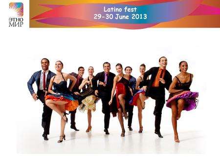 Latino fest 29-30 June 2013. Latino fest 29-30 June 2013 The goal of this festival is to surround our guests with culture of a distant continent of Latin.