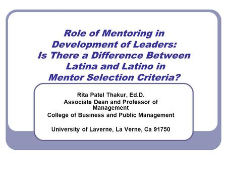 Role of Mentoring in Development of Leaders: Is There a Difference Between Latina and Latino in Mentor Selection Criteria? Rita Patel Thakur, Ed.D. Associate.