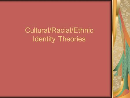 Cultural/Racial/Ethnic Identity Theories. Nigrescence Theory Pre-Encounter Assimilation* Miseducation* Racial Self-Hatred* Immersion-Emersion Anti-White*