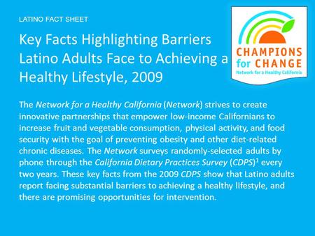 LATINO FACT SHEET The Network for a Healthy California (Network) strives to create innovative partnerships that empower low-income Californians to increase.
