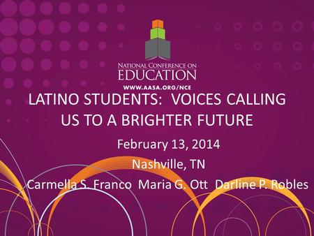 LATINO STUDENTS: VOICES CALLING US TO A BRIGHTER FUTURE February 13, 2014 Nashville, TN Carmella S. Franco Maria G. Ott Darline P. Robles.