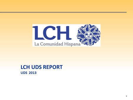 0 LCH UDS REPORT UDS 2013. 1 Demographics Characteristics20122013% Change Total Patients2,5652,90813.37 % Male88599712.66 % Females1,6801,91113.75 % 0.