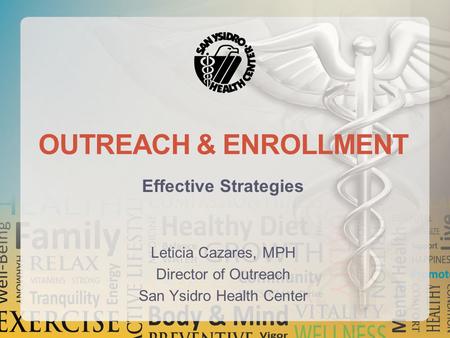 OUTREACH & ENROLLMENT Effective Strategies Leticia Cazares, MPH Director of Outreach San Ysidro Health Center.