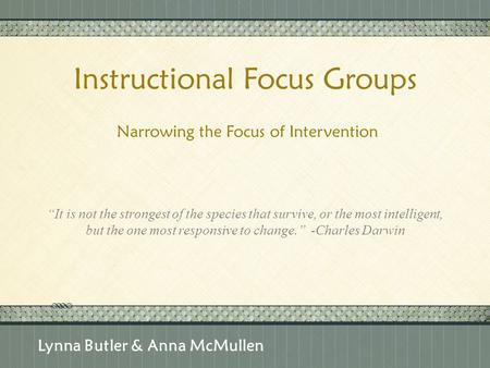 Click here to add text Click here to add text. Instructional Focus Groups Narrowing the Focus of Intervention Lynna Butler & Anna McMullen “It is not the.