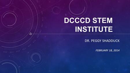 DCCCD STEM INSTITUTE DR. PEGGY SHADDUCK FEBRUARY 18, 2014.