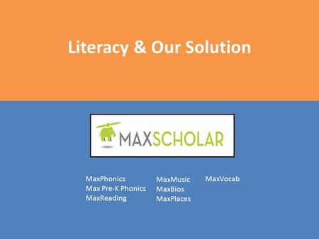 Literacy & Our Solution MaxPhonics Max Pre-K Phonics MaxReading MaxMusic MaxBios MaxPlaces MaxVocab.