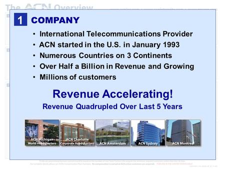 COMPANY International Telecommunications Provider ACN started in the U.S. in January 1993 Numerous Countries on 3 Continents Over Half a Billion in Revenue.