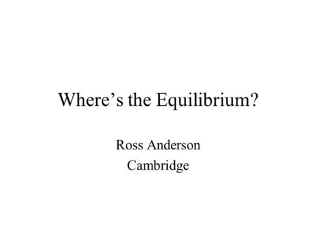 Where’s the Equilibrium? Ross Anderson Cambridge.