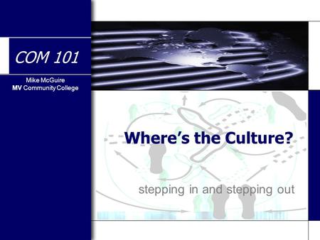 Mike McGuire MV Community College COM 101 Where’s the Culture? stepping in and stepping out.
