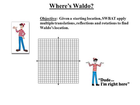 Objective: Given a starting location, SWBAT apply multiple translations, reflections and rotations to find Waldo’s location. Where’s Waldo?