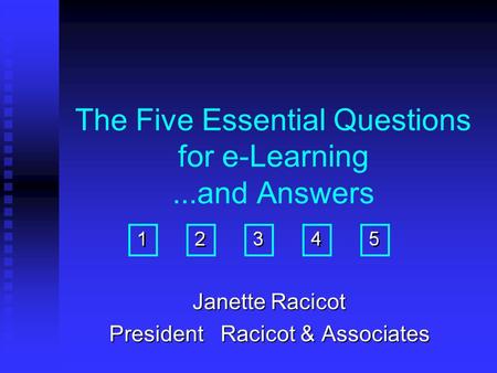 The Five Essential Questions for e-Learning...and Answers Janette Racicot President Racicot & Associates.