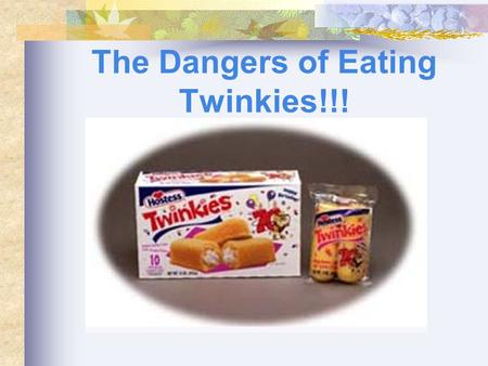 The Dangers of Eating Twinkies!!!. Twinkies Guns don’t kill people; Twinkies kill people. Well not in most cases but it’s a viable defense at a murder.