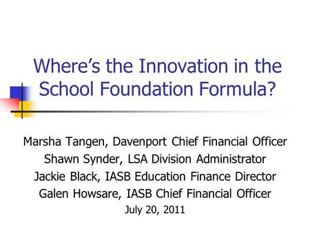 Where’s the Innovation in the School Foundation Formula? Marsha Tangen, Davenport Chief Financial Officer Shawn Synder, LSA Division Administrator Jackie.