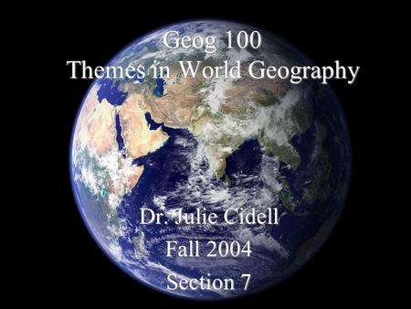Geog 100 Themes in World Geography Dr. Julie Cidell Fall 2004 Section 7.