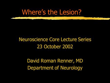 Where’s the Lesion? Neuroscience Core Lecture Series 23 October 2002 David Roman Renner, MD Department of Neurology.