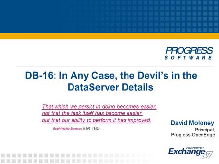 DB-16: In Any Case, the Devil’s in the DataServer Details David Moloney Principal, Progress OpenEdge That which we persist in doing becomes easier, not.