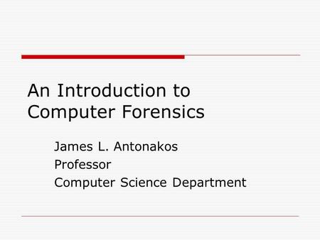 An Introduction to Computer Forensics James L. Antonakos Professor Computer Science Department.