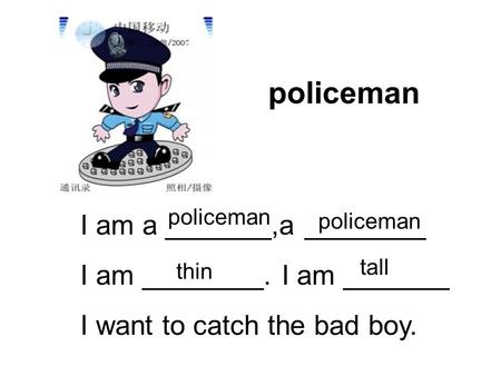 Policeman I am a _______,a ________ I am ________. I am _______ I want to catch the bad boy. policeman thin tall.