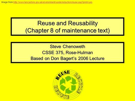 Reuse and Reusability (Chapter 8 of maintenance text) Steve Chenoweth CSSE 375, Rose-Hulman Based on Don Bagert’s 2006 Lecture Image from