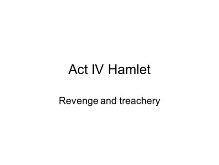 Act IV Hamlet Revenge and treachery. IVi Still in Elsinore Queen tells king of Polonius’ killing King tells Ros. And Guild and asks them to bring the.