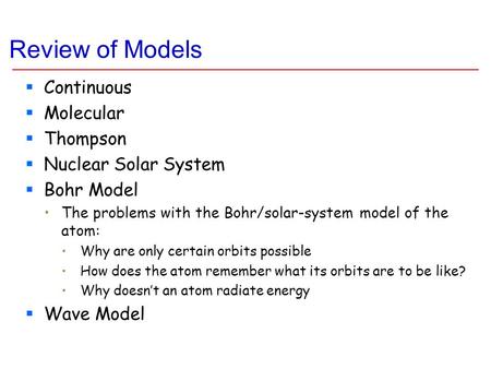 Review of Models  Continuous  Molecular  Thompson  Nuclear Solar System  Bohr Model The problems with the Bohr/solar-system model of the atom: Why.