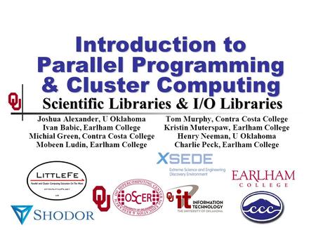 Introduction to Parallel Programming & Cluster Computing Scientific Libraries & I/O Libraries Joshua Alexander, U Oklahoma Ivan Babic, Earlham College.