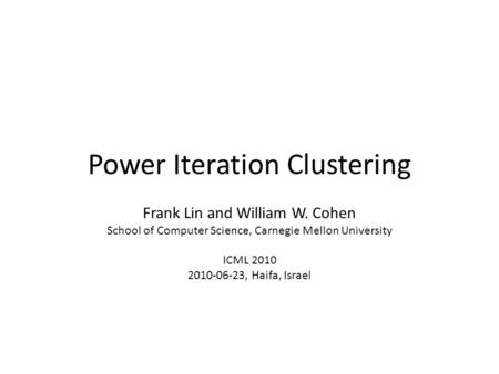 Power Iteration Clustering Frank Lin and William W. Cohen School of Computer Science, Carnegie Mellon University ICML 2010 2010-06-23, Haifa, Israel.