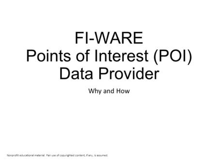 FI-WARE Points of Interest (POI) Data Provider Why and How Nonprofit educational material. Fair use of copyrighted content, if any, is assumed.